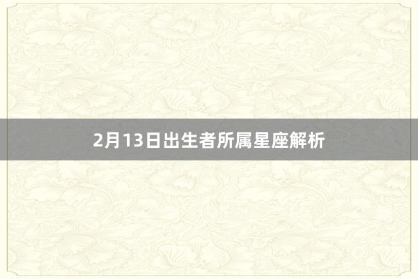 2月13日出生者所属星座解析